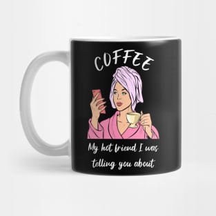 Coffee, my hot friend I was telling you about Mug